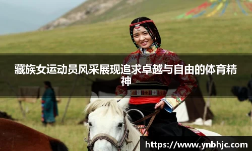 藏族女运动员风采展现追求卓越与自由的体育精神