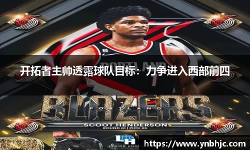 开拓者主帅透露球队目标：力争进入西部前四
