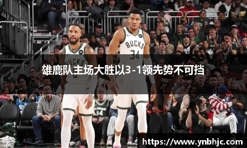 雄鹿队主场大胜以3-1领先势不可挡