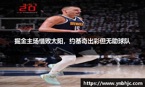 掘金主场惜败太阳，约基奇出彩但无助球队